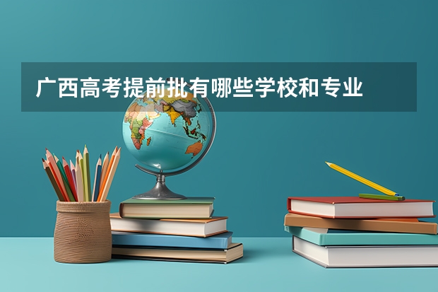 广西高考提前批有哪些学校和专业