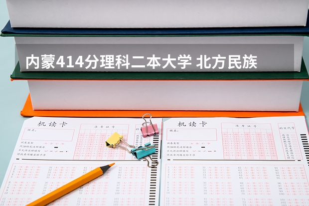 内蒙414分理科二本大学 北方民族大学艺术类录取分数线