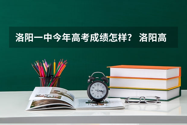 洛阳一中今年高考成绩怎样？ 洛阳高考一本上线人数