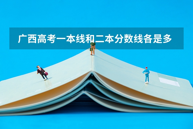 广西高考一本线和二本分数线各是多少分文理