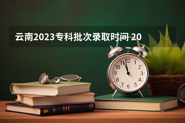 云南2023专科批次录取时间 2023云南专科几号开始录取