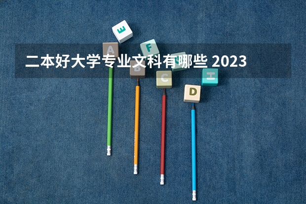 二本好大学专业文科有哪些 2023文科生二本最好的六个专业 哪些值得考