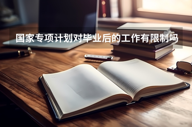 国家专项计划对毕业后的工作有限制吗？