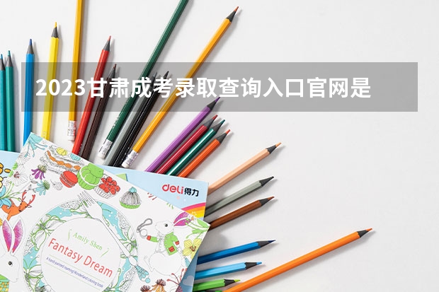 2023甘肃成考录取查询入口官网是什么？