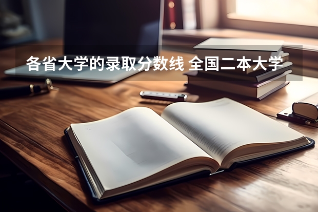 各省大学的录取分数线 全国二本大学录取分数线二本最低分数线（多省含文理科）