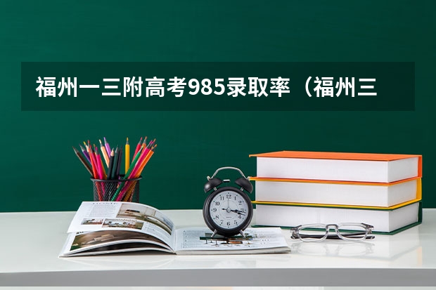 福州一三附高考985录取率（福州三中钱学森班高考录取率）