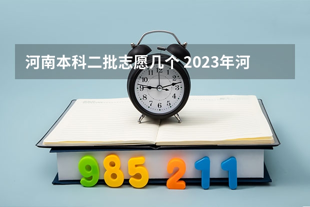 河南本科二批志愿几个 2023年河南专科可以报几个志愿