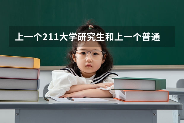 上一个211大学研究生和上一个普通一本大学的研究生有什么区别？