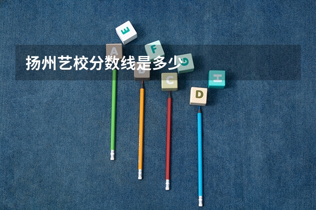 扬州艺校分数线是多少