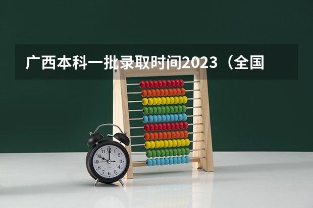 广西本科一批录取时间2023（全国考生人数排名）