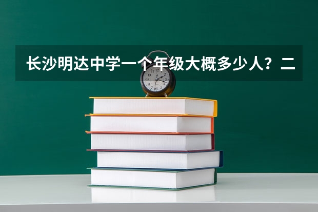 长沙明达中学一个年级大概多少人？二本上线率是多少？