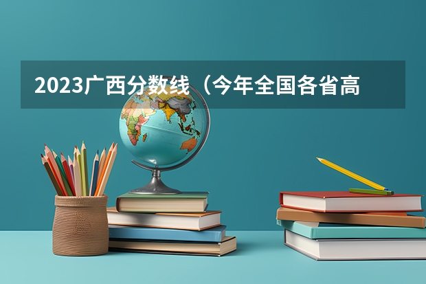 2023广西分数线（今年全国各省高考的查分时间是几号几点？）