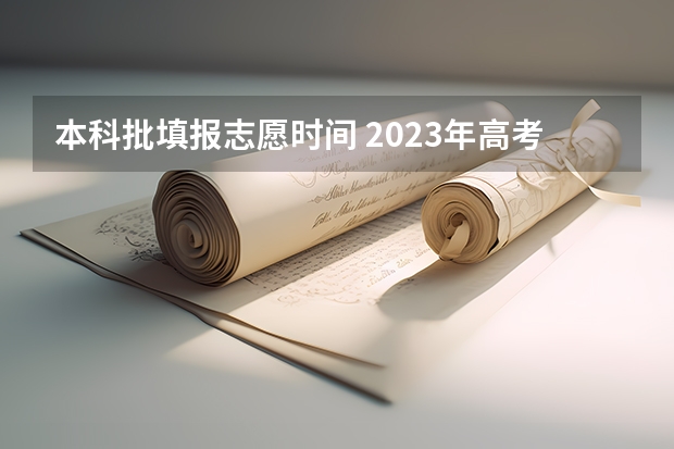 本科批填报志愿时间 2023年高考填志愿时间和截止时间