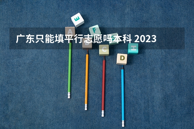 广东只能填平行志愿吗本科 2023年广东高考志愿填报规则